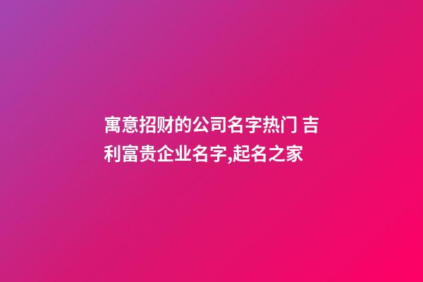 寓意招财的公司名字热门 吉利富贵企业名字,起名之家-第1张-公司起名-玄机派